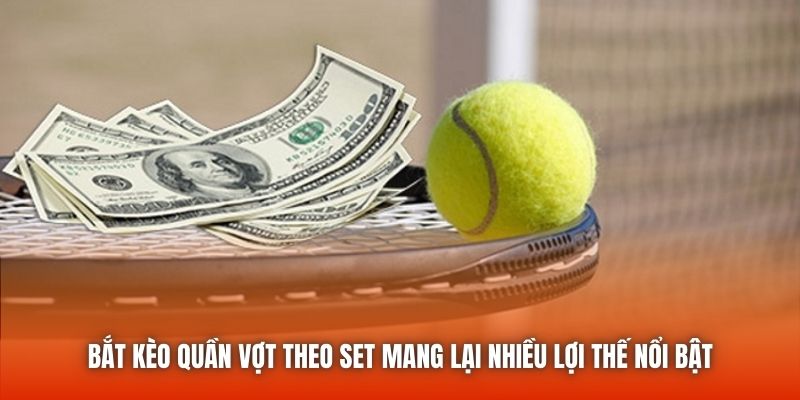 Bắt kèo quần vợt theo set mang lại nhiều lợi thế nổi bật