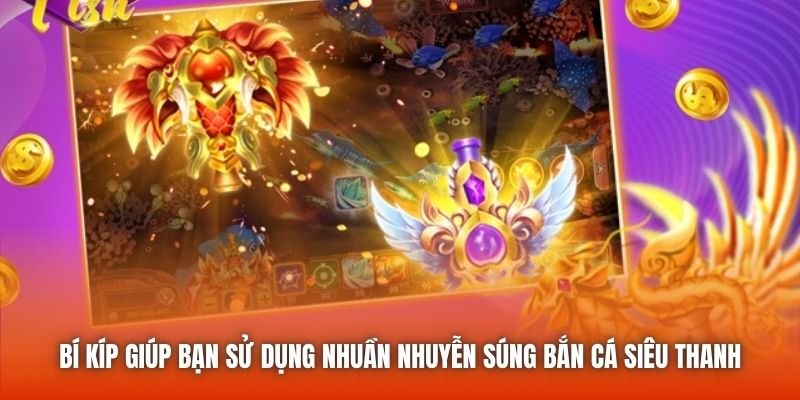 Bí kíp giúp bạn sử dụng nhuần nhuyễn súng bắn cá siêu thanh