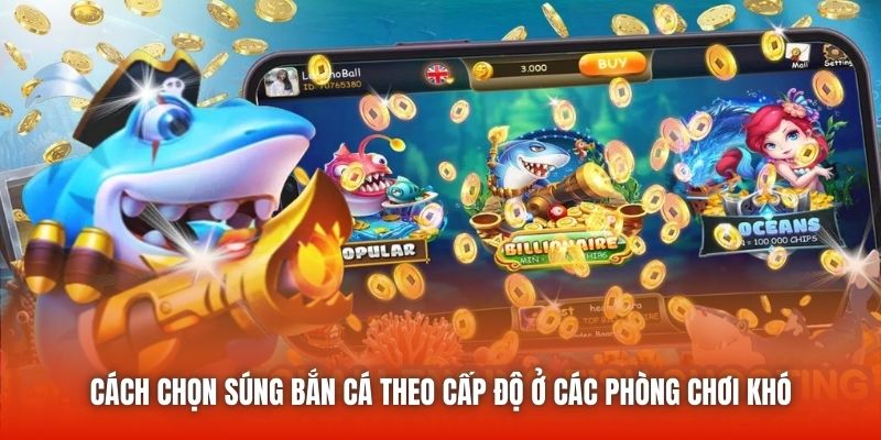Cách chọn súng bắn cá theo cấp độ ở các phòng chơi khó