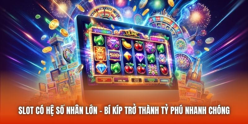 Slot Có Hệ Số Nhân Lớn - Bí Kíp Trở Thành Tỷ Phú Nhanh Chóng