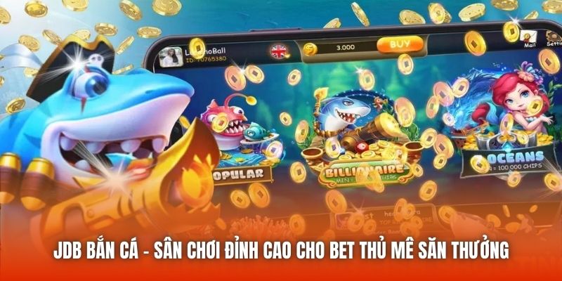 JDB Bắn Cá - Sân Chơi Đỉnh Cao Cho Bet Thủ Mê Săn Thưởng